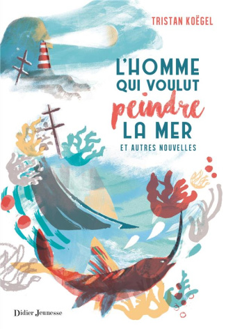 L'homme qui voulut peindre la mer. Et autres nouvelles