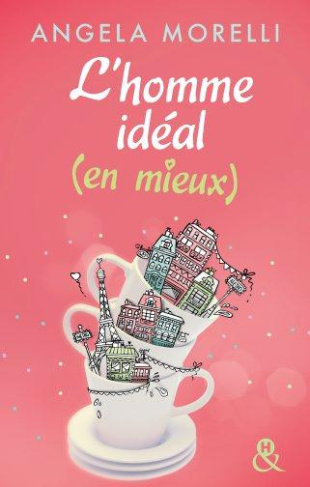 L'HOMME IDEAL (EN MIEUX) - DECOUVREZ AUSSI LE NOUVEAU ROMAN FEEL GOOD D'ANGELA MORELLI,  JUSTE QUELQ