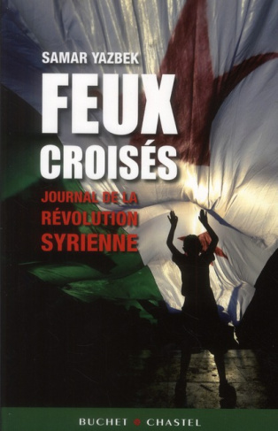 Feux croisés. Journal de la révolution syrienne