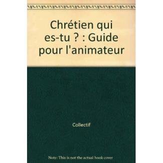 Chrétien qui es-tu ? . Guide pour l'animateur