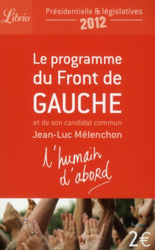 L'humain d'abord. Le programme du Front de Gauche et de son candidat commun Jean-Luc Mélenchon