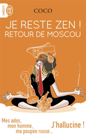 Je reste zen ! Retour de Moscou. Mes ados, mon homme, ma poupée russe... J'hallucine !