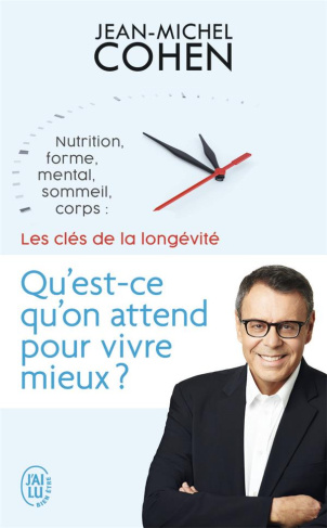 QU'EST-CE QU'ON ATTEND POUR VIVRE MIEUX ? - NUTRITION, FORME, MENTAL, SOMMEIL, CORPS : LES 5 CLES DE