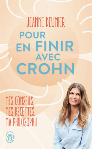 Pour en finir avec Crohn. Mes conseils, mes recettes, ma philosophie. Comprendre. Accepter. Agir