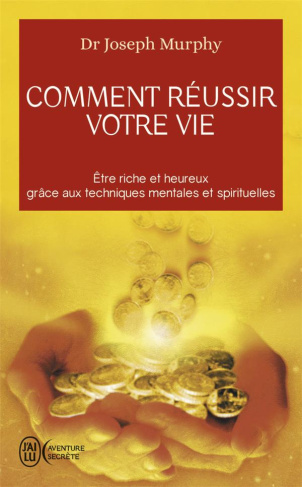 Comment réussir votre vie. Etre riche et heureux grâce aux techniques spirituelles