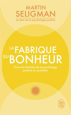 La fabrique du bonheur. Vivre les bienfaits de la psychologie positive au quotidien