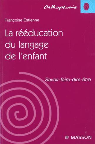 La rééducation du langage de l'enfant. Savoir-faire-dire-être