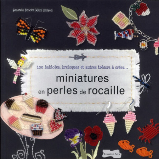 Miniatures en perles de rocailles / 100 babioles, breloques et autres trésors à créer...