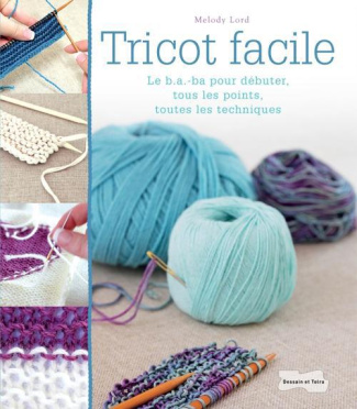 Tricot facile. Le b.a-ba pour débuter, tous les points, toutes les techniques