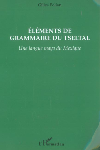 ELEMENTS DE GRAMMAIRE DU TSELTAL - UNE LANGUE MAYA DU MEXIQUE