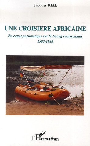 Une croisière africaine. En canot pneumatique sur le Nyong camerounais 1983-1988