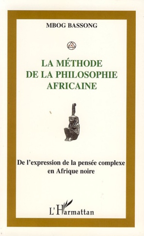 La méthode de la philosophie africaine. De l'expression à la pensée complexe en Afrique Noire