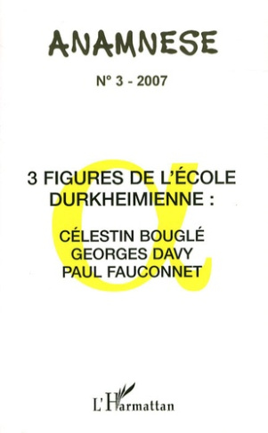 Anamnèse N° 3/2007 : 3 figures de l'Ecole durkeimienne : Célestin bouglé, Georges Davy, Paul Fauconn