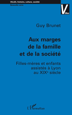 Aux marges de la famille et de la société. Filles-mères et enfants assistés à Lyon au XIXe siècle