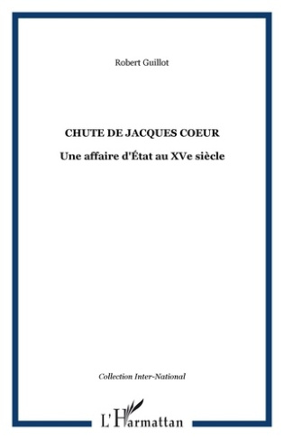 La chute de Jacques Coeur. Une affaire d'Etat au XVe siècle