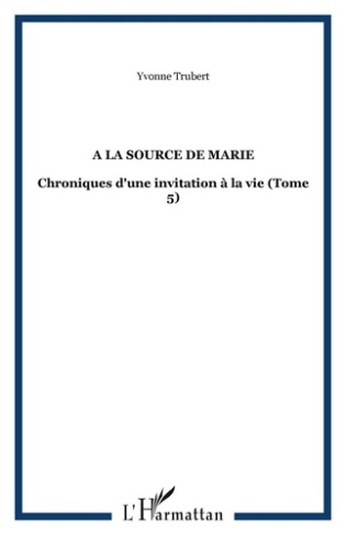 A la source de Marie. Chroniques d'une invitation à la vie Tome 5
