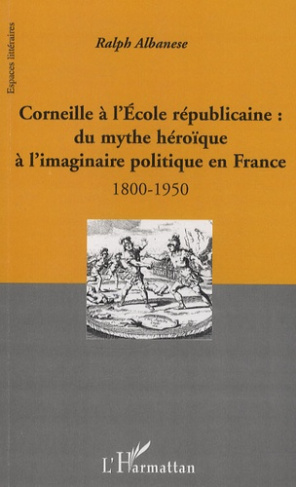Corneille à l'école républicaine : du mythe héroïque à l'imaginaire politique en France. 1800-1950