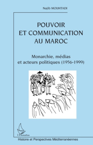 Pouvoir et communication au Maroc. Monarchie, médias et acteurs politiques (1956-1999)