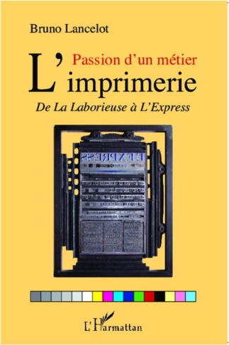 Passion d'un métier L'imprimerie. De La Laborieuse à l'Express