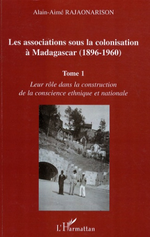 Les associations sous la colonisation à Madagascar (1896-1960). Tome 1, Leur rôle dans la constructi