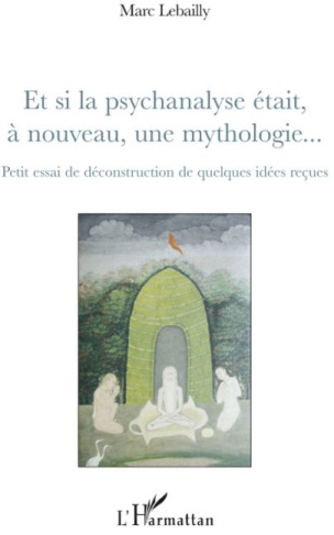 Et si la psychanalyse était, à nouveau, une mythologie... Petit essai de déconstruction de quelques
