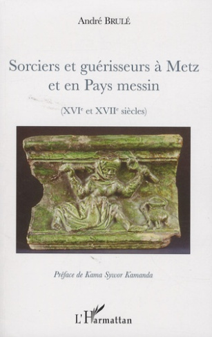 Sorciers et guérisseurs à Metz et en Pays messin. (XIVe et XVIIe siècles)