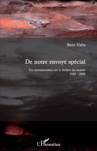 De notre envoyé spécial. Un correspondant sur le théâtre du monde 1969-2009
