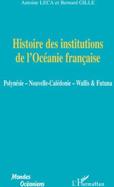 Histoire des institutions de l'Océanie française. Polynésie, Nouvelle-Calédonie, Wallis & Futuna
