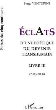 Eclats d'une poétique du devenir transhumain. Livre III (2003-2008)