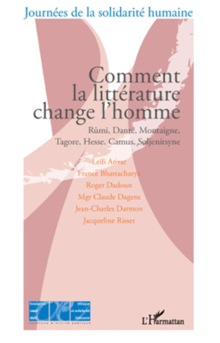 Comment la littérature change l'homme. Rûmi, Dante, Montaigne, Tagore, Hesse, Camus, Soljenitsyne