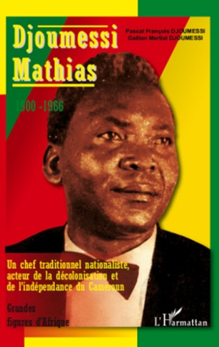 Djoumessi Mathias. Un chef traditionnel nationaliste, acteur de la décolonisation et de l'indépendan