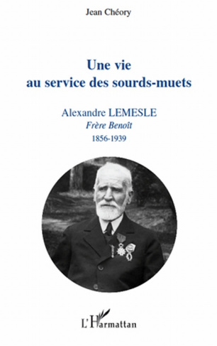 Une vie au service des sourd-muets. Alexandre Lemesle, Frère Benoît 1856-1939