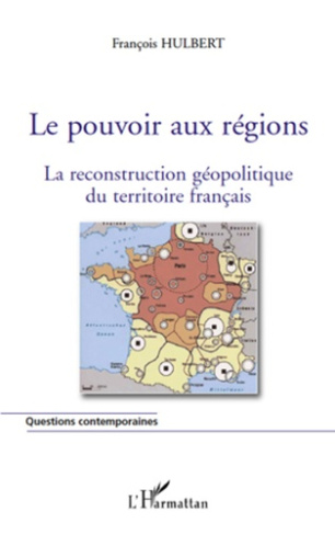 Le pouvoir aux régions. La reconstruction géopolitique du territoire français