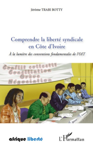 Comprendre la liberté syndicale en Côte d'Ivoire. A la lumière des conventions fondamentales de l'OI