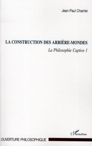 La Philosophie captive. Tome 1, La construction des arrière-mondes