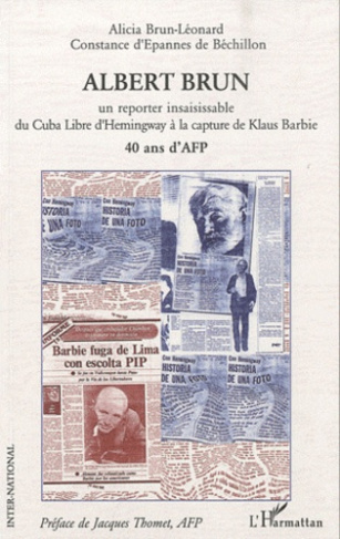 Albert brun. Un reporter insaisissable du Cuba Libre d'Hemingway à la capture de Klaus Barbie