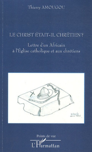 Le Christ était-il chrétien ? Lettre d'un Africain à l'Eglise catholique et aux chrétiens