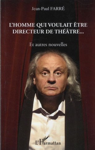L'homme qui voulait être directeur de théâtre... Et autres nouvelles