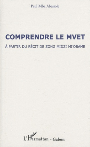 Comprendre le Mvet. A partir du récit de Zong Mdizi Mi'obame