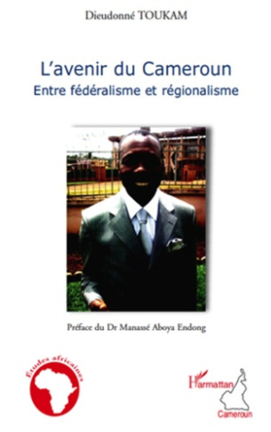 L'avenir du Cameroun. Entre fédéralisme et régionalisme