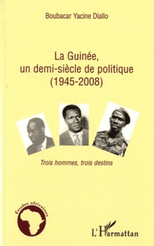 La Guinée, un demi-siècle de politique (1945-2008). Trois hommes, trois destins