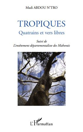 Tropiques. Quatrains et vers libres - Suivi de l'entêtement départementaliste des Mahorais