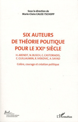 Colère, courage, création politique. Volume 2, Six auteurs de théorie politique pour le XXIe siècle