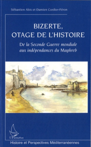 Bizerte, otage de l'histoire. De la Seconde Guerre mondiale aux indépendances du Maghreb