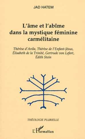 L'âme et l'abîme dans la mystique féminine carmélitaine. Thérèse d'Avila, Thérèse de l'Enfant-Jésus,