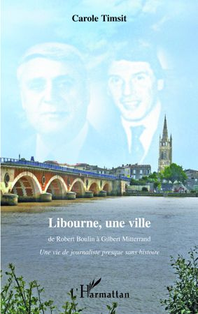 Libourne, une ville : de Robert Boulin à Gilbert Mitterrand. Une vie de journaliste presque sans his