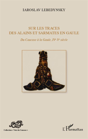 Sur les traces des Alains et Sarmates en Gaule. Du Caucase à la Gaule, IVe-Ve siècle