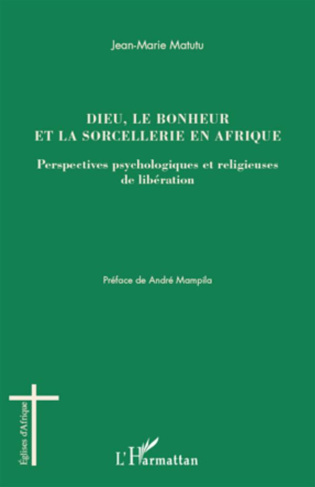 Dieu, le bonheur et la sorcellerie en Afrique. Perspectives psychologiques et religieuses de libérat