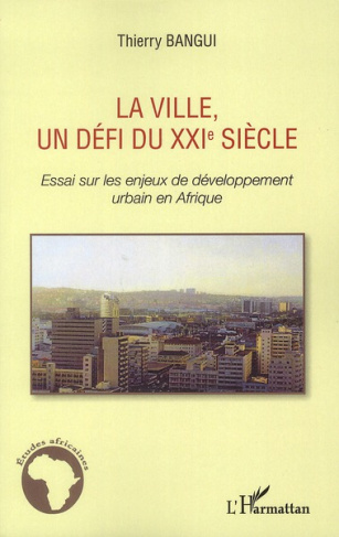 La ville, un défi du XXIe siècle. Essai sur les enjeux de développement urbain en Afrique