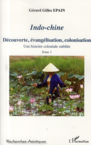 Indo-chine. Une histoire coloniale oubliée Tome 1, Découverte, évangélisation, colonisation